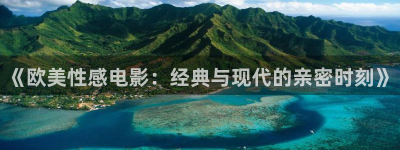 木瓜视频：《欧美性感电影：经典与现代的亲密时刻》