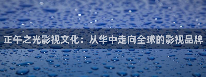 木瓜影院永久免费观看：正午之光影视文化：从华中走向全球的影视品牌