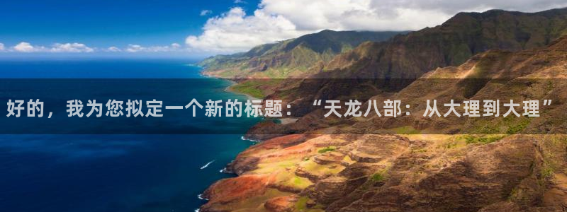 万影网木瓜视频：好的，我为您拟定一个新的标题：“天龙八部：从大理到大理”